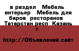  в раздел : Мебель, интерьер » Мебель для баров, ресторанов . Татарстан респ.,Казань г.